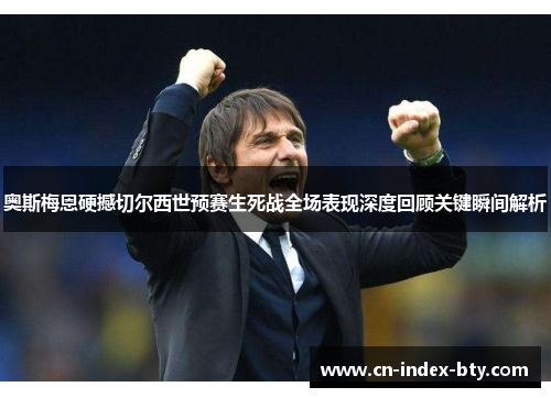 奥斯梅恩硬撼切尔西世预赛生死战全场表现深度回顾关键瞬间解析