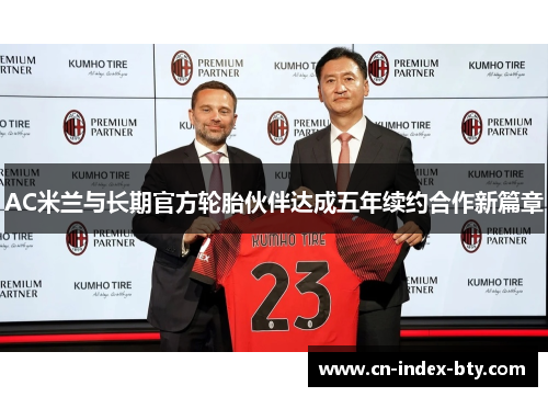 AC米兰与长期官方轮胎伙伴达成五年续约合作新篇章 AC米兰与长期官方轮胎伙伴达成五年续约合作新篇章
