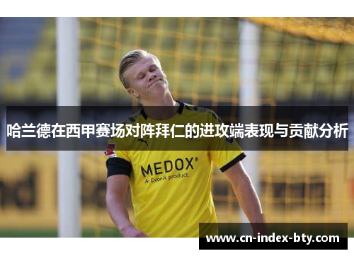 哈兰德在西甲赛场对阵拜仁的进攻端表现与贡献分析 哈兰德在西甲赛场对阵拜仁的进攻端表现与贡献分析
