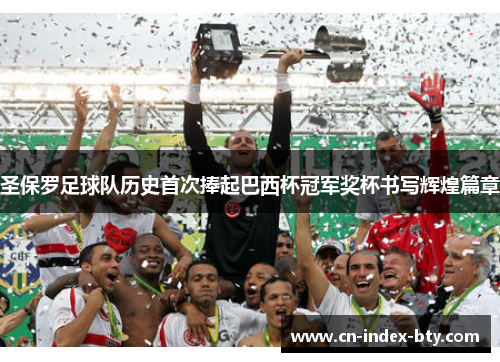 圣保罗足球队历史首次捧起巴西杯冠军奖杯书写辉煌篇章 圣保罗足球队历史首次捧起巴西杯冠军奖杯书写辉煌篇章