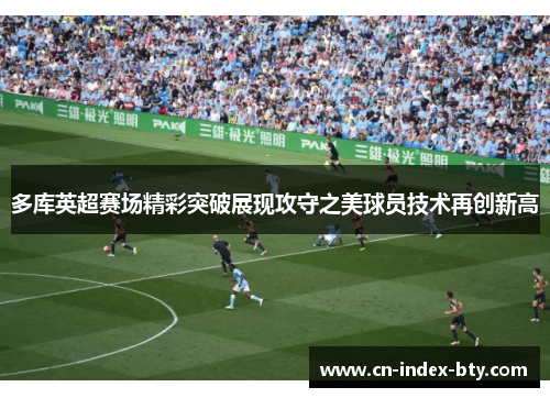 多库英超赛场精彩突破展现攻守之美球员技术再创新高