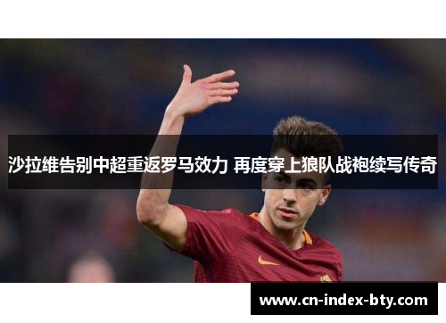 沙拉维告别中超重返罗马效力 再度穿上狼队战袍续写传奇