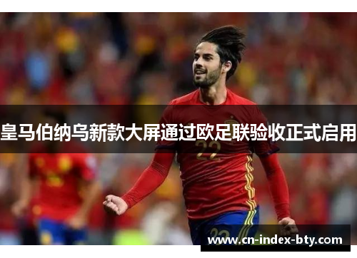 皇马伯纳乌新款大屏通过欧足联验收正式启用