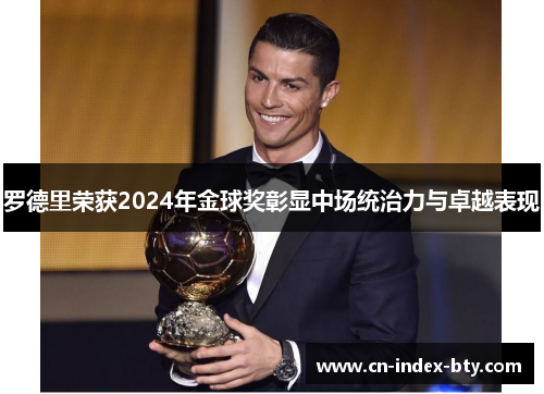 罗德里荣获2024年金球奖彰显中场统治力与卓越表现 罗德里荣获2024年金球奖彰显中场统治力与卓越表现