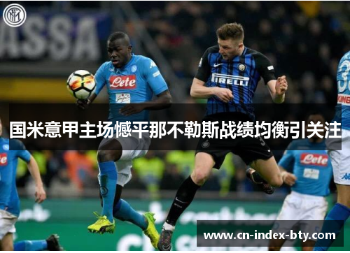 国米意甲主场憾平那不勒斯战绩均衡引关注