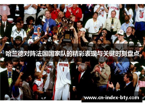 哈兰德对阵法国国家队的精彩表现与关键时刻盘点