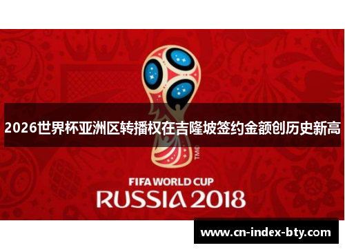 2026世界杯亚洲区转播权在吉隆坡签约金额创历史新高 2026世界杯亚洲区转播权在吉隆坡签约金额创历史新高