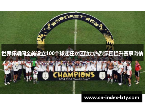 世界杯期间全美设立100个球迷狂欢区助力热烈氛围提升赛事激情 世界杯期间全美设立100个球迷狂欢区助力热烈氛围提升赛事激情