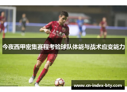 今夜西甲密集赛程考验球队体能与战术应变能力